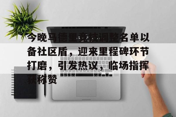 今晚马德里竞技调整名单以备社区盾，迎来里程碑环节打磨，引发热议，临场指挥获称赞